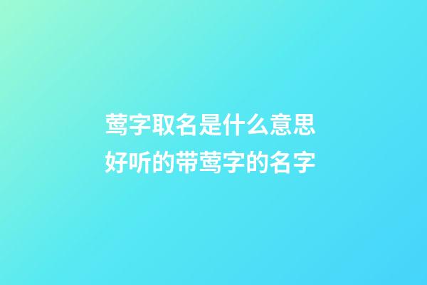 莺字取名是什么意思 好听的带莺字的名字